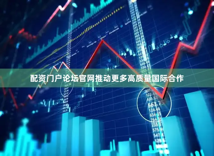 配资门户论坛官网推动更多高质量国际合作
