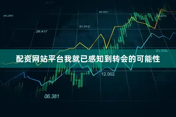 配资网站平台我就已感知到转会的可能性