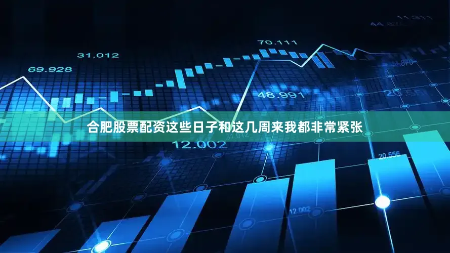 合肥股票配资这些日子和这几周来我都非常紧张