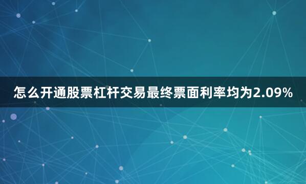 怎么开通股票杠杆交易最终票面利率均为2.09%