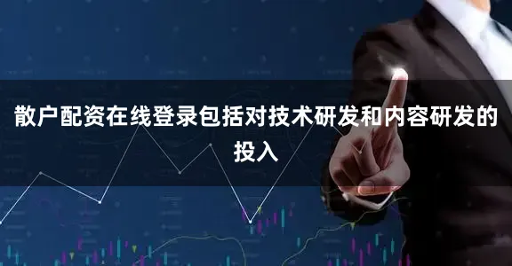 散户配资在线登录包括对技术研发和内容研发的投入