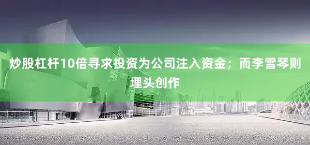 炒股杠杆10倍寻求投资为公司注入资金；而李雪琴则埋头创作