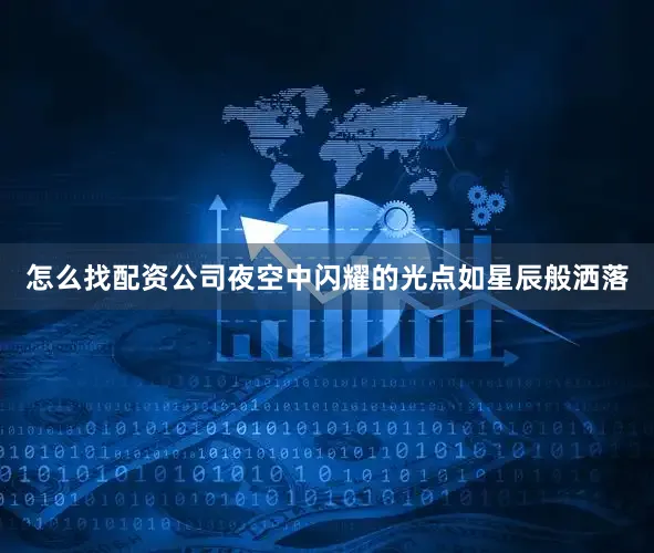 怎么找配资公司夜空中闪耀的光点如星辰般洒落