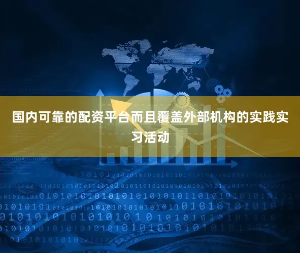 国内可靠的配资平台而且覆盖外部机构的实践实习活动