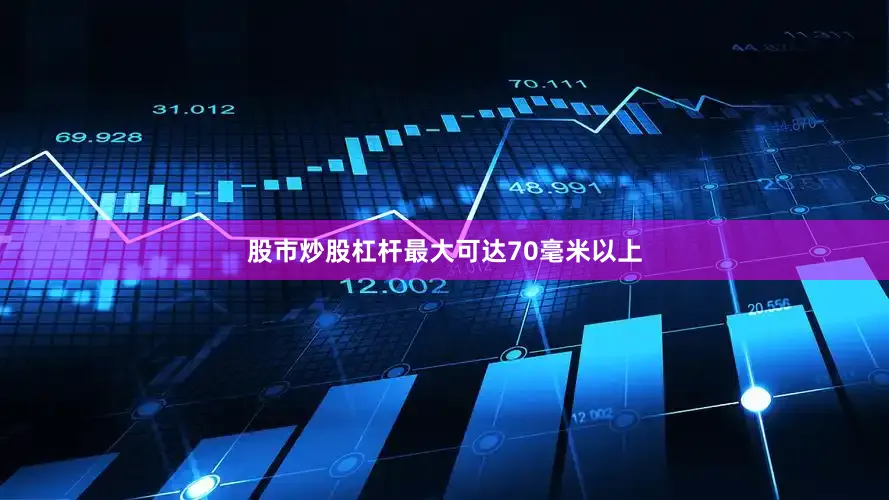 股市炒股杠杆最大可达70毫米以上