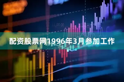 配资股票网1996年3月参加工作
