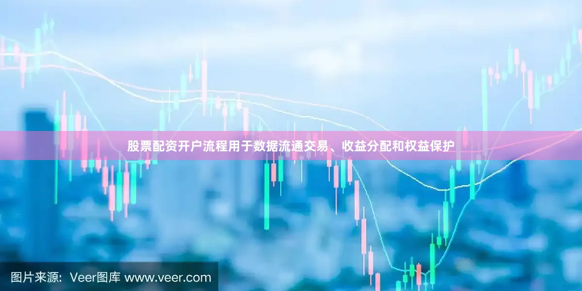 股票配资开户流程用于数据流通交易、收益分配和权益保护