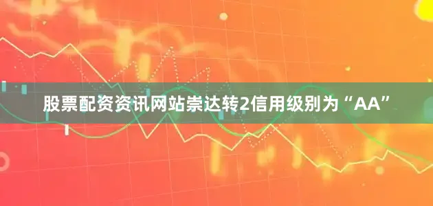 股票配资资讯网站崇达转2信用级别为“AA”