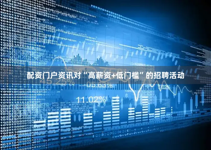 配资门户资讯对“高薪资+低门槛”的招聘活动
