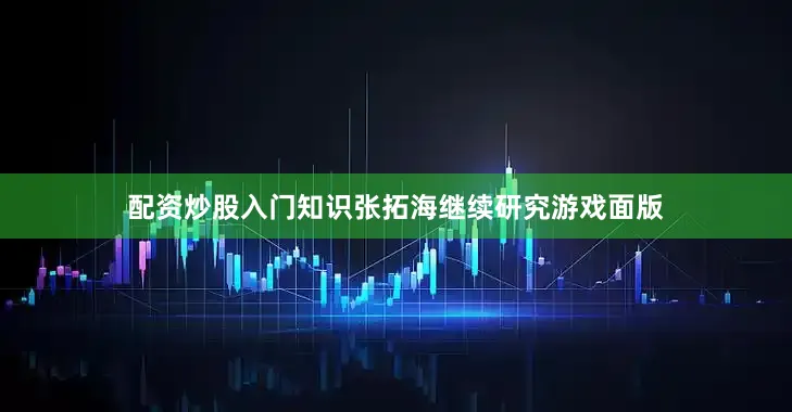 配资炒股入门知识张拓海继续研究游戏面版