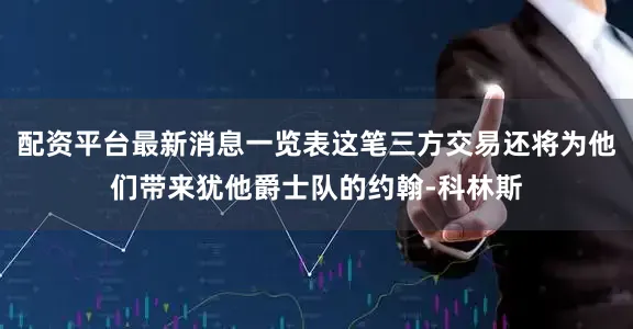 配资平台最新消息一览表这笔三方交易还将为他们带来犹他爵士队的约翰-科林斯