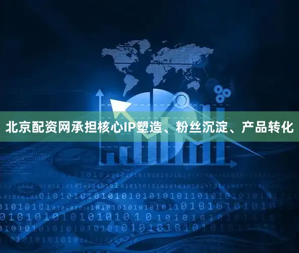 北京配资网承担核心IP塑造、粉丝沉淀、产品转化
