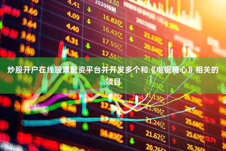 炒股开户在线股票配资平台并开发多个和《电锯糖心》相关的项目
