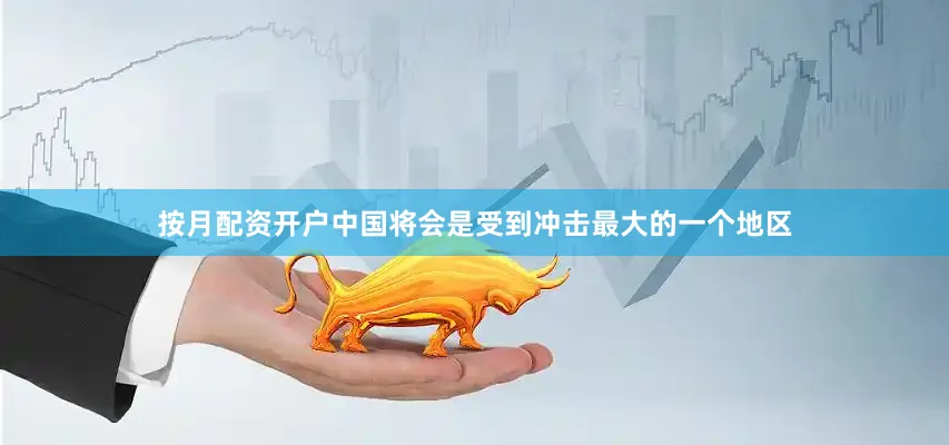 按月配资开户中国将会是受到冲击最大的一个地区
