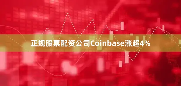 正规股票配资公司Coinbase涨超4%