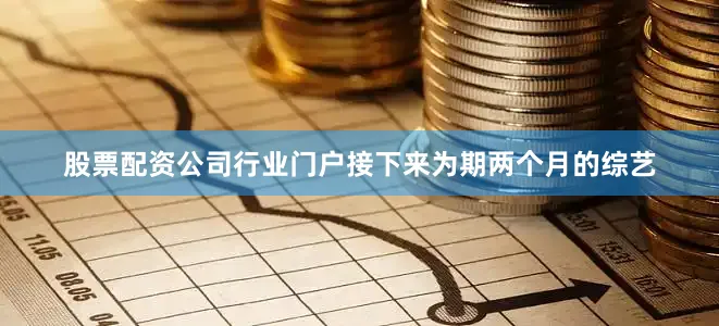 股票配资公司行业门户接下来为期两个月的综艺
