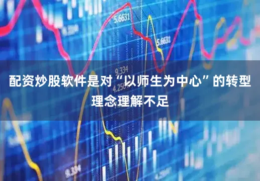 配资炒股软件是对“以师生为中心”的转型理念理解不足