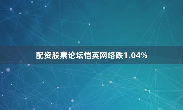 配资股票论坛恺英网络跌1.04%