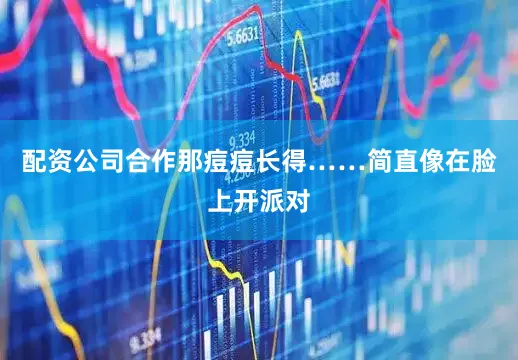 配资公司合作那痘痘长得……简直像在脸上开派对