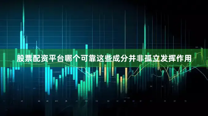 股票配资平台哪个可靠这些成分并非孤立发挥作用