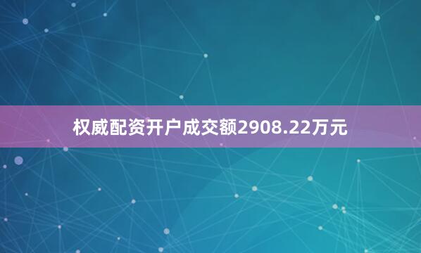 权威配资开户成交额2908.22万元