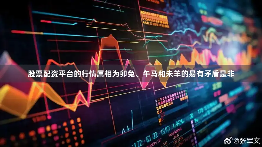 股票配资平台的行情属相为卯兔、午马和未羊的易有矛盾是非
