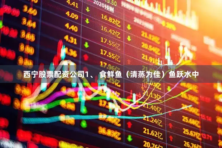 西宁股票配资公司1、 食鲜鱼（清蒸为佳）鱼跃水中