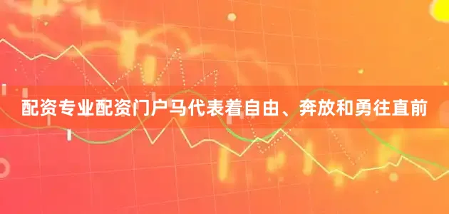 配资专业配资门户马代表着自由、奔放和勇往直前
