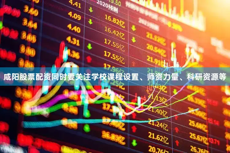 咸阳股票配资同时要关注学校课程设置、师资力量、科研资源等