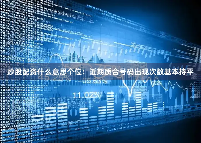炒股配资什么意思　　　　个位：近期质合号码出现次数基本持平