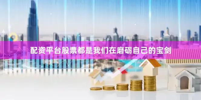 配资平台股票都是我们在磨砺自己的宝剑