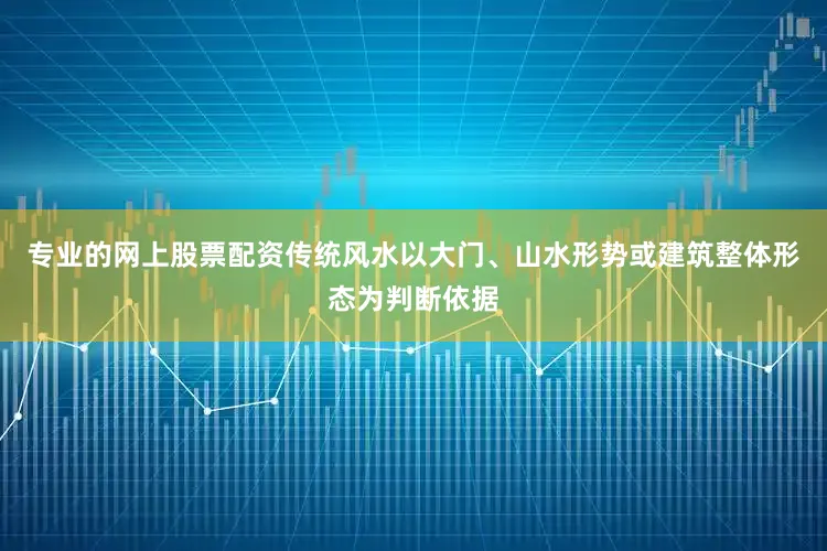 专业的网上股票配资传统风水以大门、山水形势或建筑整体形态为判断依据