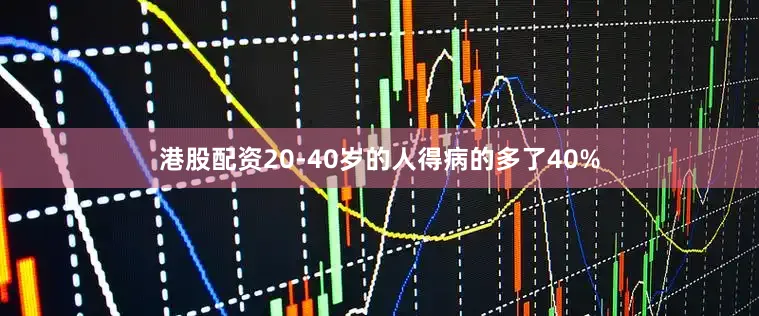 港股配资20-40岁的人得病的多了40%