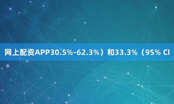 网上配资APP30.5%-62.3%)和33.3%(95% CI