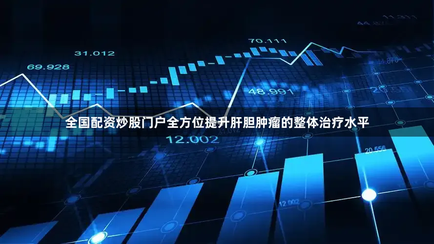 全国配资炒股门户全方位提升肝胆肿瘤的整体治疗水平