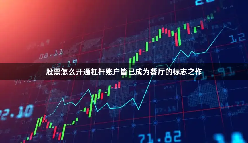 股票怎么开通杠杆账户皆已成为餐厅的标志之作
