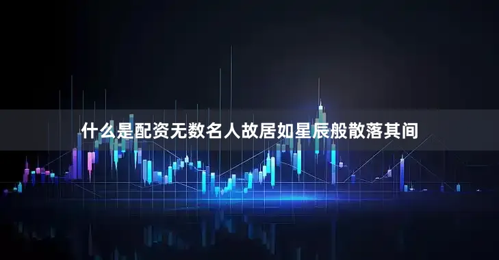 什么是配资无数名人故居如星辰般散落其间