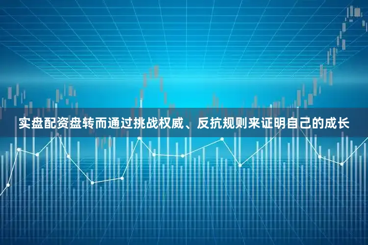 实盘配资盘转而通过挑战权威、反抗规则来证明自己的成长