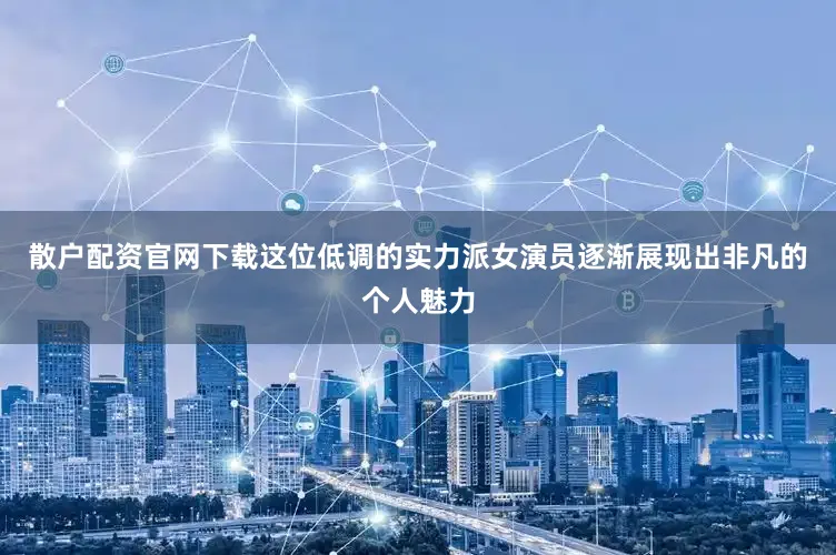 散户配资官网下载这位低调的实力派女演员逐渐展现出非凡的个人魅力