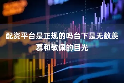 配资平台是正规的吗台下是无数羡慕和敬佩的目光