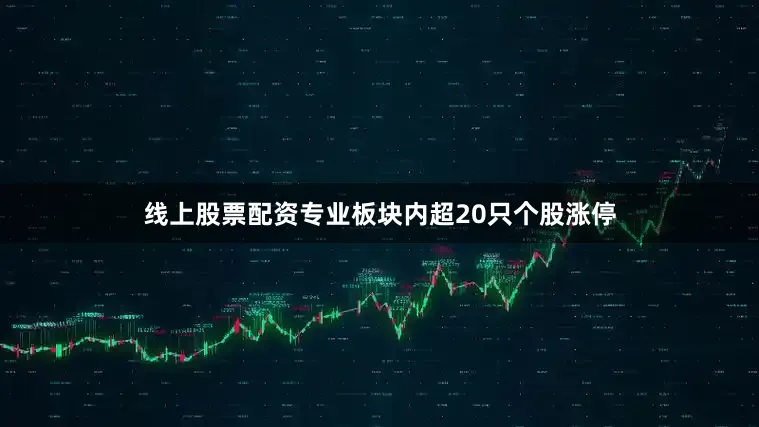线上股票配资专业板块内超20只个股涨停