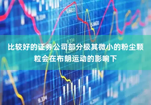 比较好的证券公司部分极其微小的粉尘颗粒会在布朗运动的影响下
