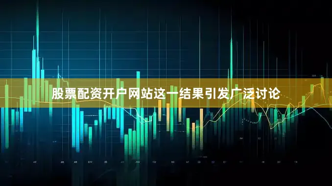 股票配资开户网站这一结果引发广泛讨论