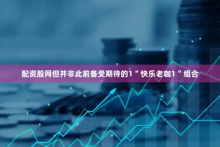 配资股网但并非此前备受期待的1"快乐老咖1"组合