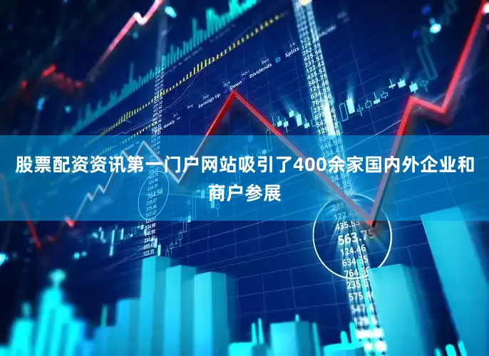 股票配资资讯第一门户网站吸引了400余家国内外企业和商户参展