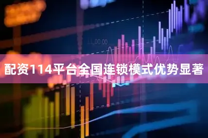 配资114平台全国连锁模式优势显著