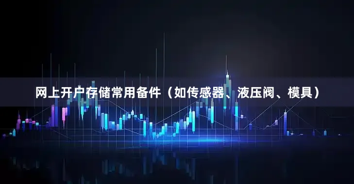 网上开户存储常用备件(如传感器、液压阀、模具)