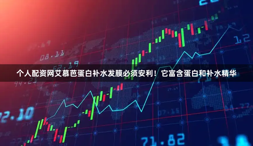 个人配资网艾慕芭蛋白补水发膜必须安利!它富含蛋白和补水精华