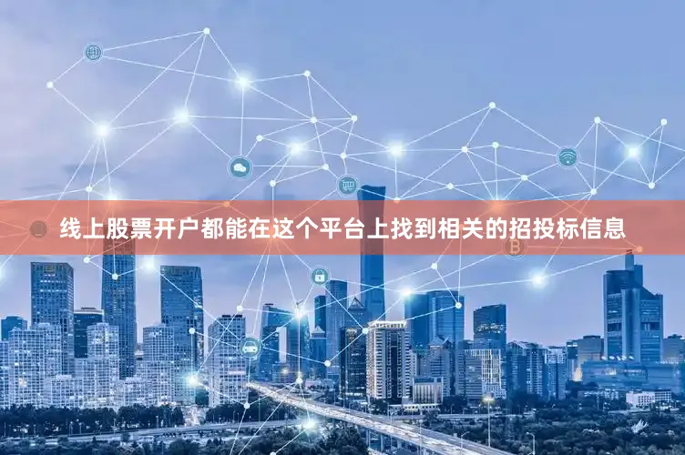 线上股票开户都能在这个平台上找到相关的招投标信息