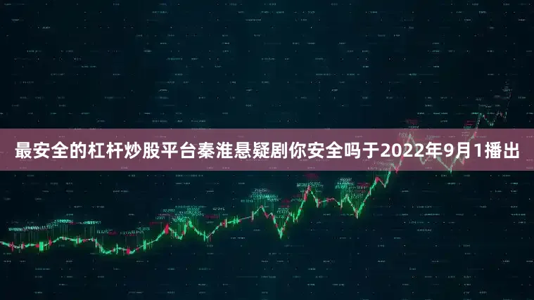 最安全的杠杆炒股平台秦淮悬疑剧你安全吗于2022年9月1播出